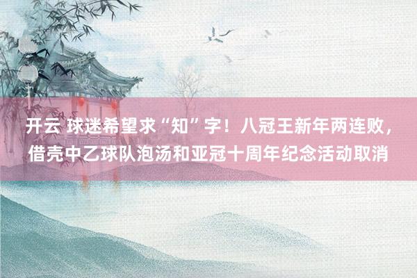 开云 球迷希望求“知”字！八冠王新年两连败，借壳中乙球队泡汤和亚冠十周年纪念活动取消