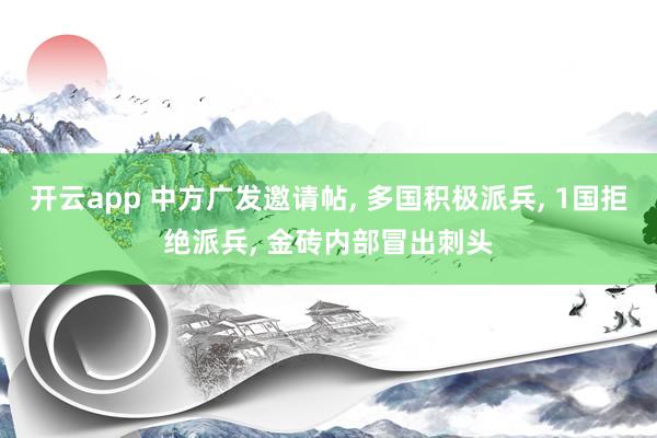 开云app 中方广发邀请帖, 多国积极派兵, 1国拒绝派兵, 金砖内部冒出刺头