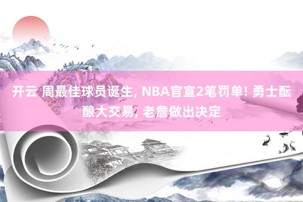开云 周最佳球员诞生, NBA官宣2笔罚单! 勇士酝酿大交易, 老詹做出决定
