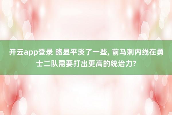 开云app登录 略显平淡了一些, 前马刺内线在勇士二队需要打出更高的统治力?