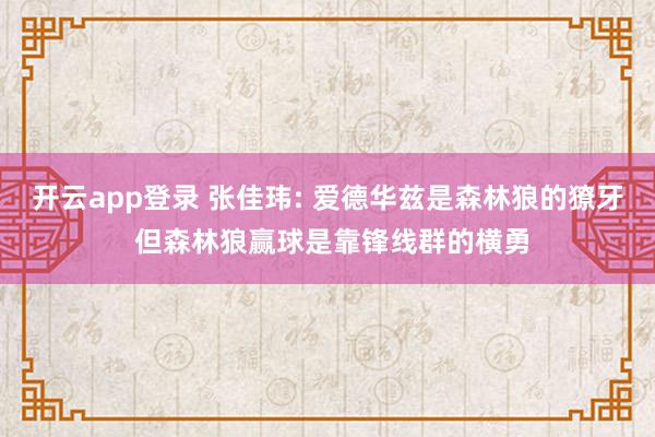 开云app登录 张佳玮: 爱德华兹是森林狼的獠牙 但森林狼赢球是靠锋线群的横勇