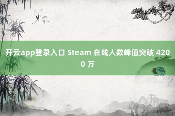 开云app登录入口 Steam 在线人数峰值突破 4200 万