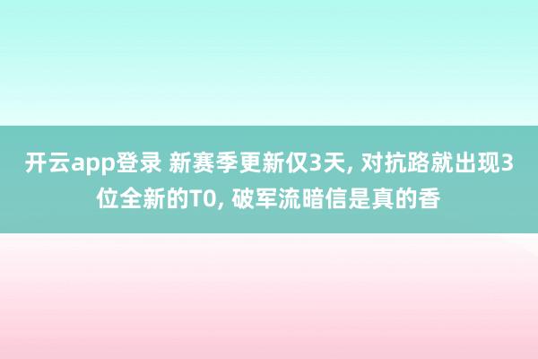 开云app登录 新赛季更新仅3天, 对抗路就出现3位全新的T0, 破军流暗信是真的香
