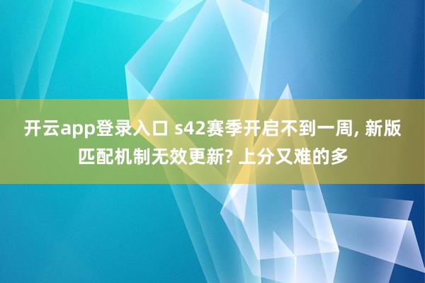开云app登录入口 s42赛季开启不到一周, 新版匹配机制无效更新? 上分又难的多