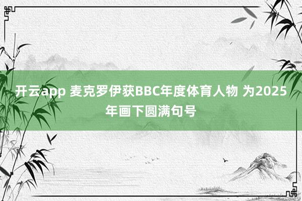 开云app 麦克罗伊获BBC年度体育人物 为2025年画下圆满句号