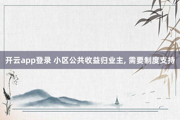 开云app登录 小区公共收益归业主, 需要制度支持