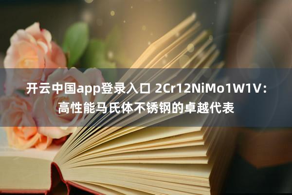 开云中国app登录入口 2Cr12NiMo1W1V：高性能马氏体不锈钢的卓越代表