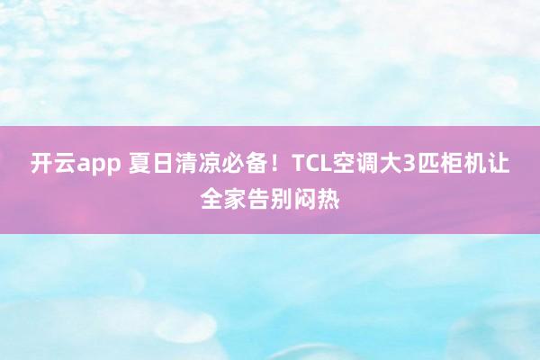 开云app 夏日清凉必备!TCL空调大3匹柜机让全家告别闷热
