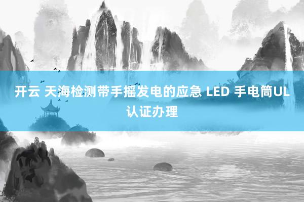 开云 天海检测带手摇发电的应急 LED 手电筒UL认证办理