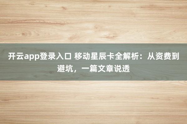 开云app登录入口 移动星辰卡全解析：从资费到避坑，一篇文章说透