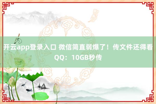 开云app登录入口 微信简直弱爆了！传文件还得看QQ：10GB秒传