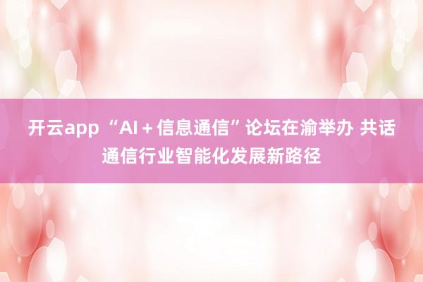 开云app “AI＋信息通信”论坛在渝举办 共话通信行业智能化发展新路径