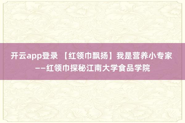 开云app登录 【红领巾飘扬】我是营养小专家 ——红领巾探秘江南大学食品学院