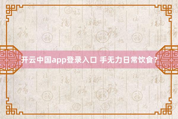 开云中国app登录入口 手无力日常饮食？