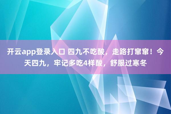 开云app登录入口 四九不吃酸，走路打窜窜！今天四九，牢记多吃4样酸，舒服过寒冬