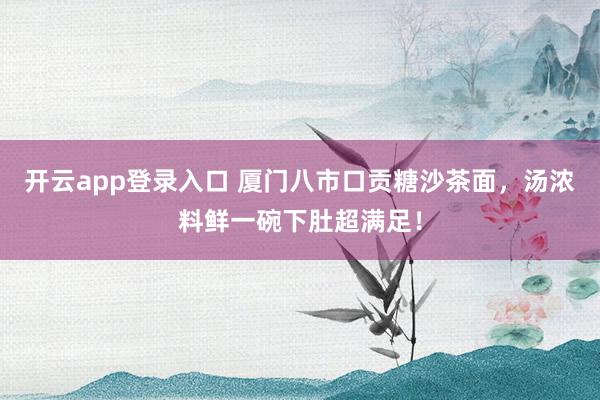 开云app登录入口 厦门八市口贡糖沙茶面,汤浓料鲜一碗下肚超满足!