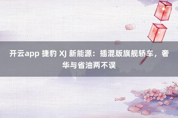 开云app 捷豹 XJ 新能源:插混版旗舰轿车,奢华与省油两不误