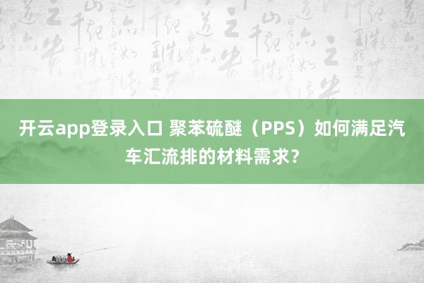开云app登录入口 聚苯硫醚(PPS)如何满足汽车汇流排的材料需求?