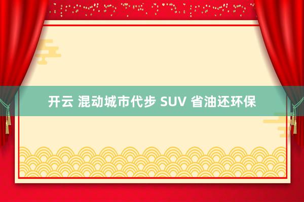 开云 混动城市代步 SUV 省油还环保