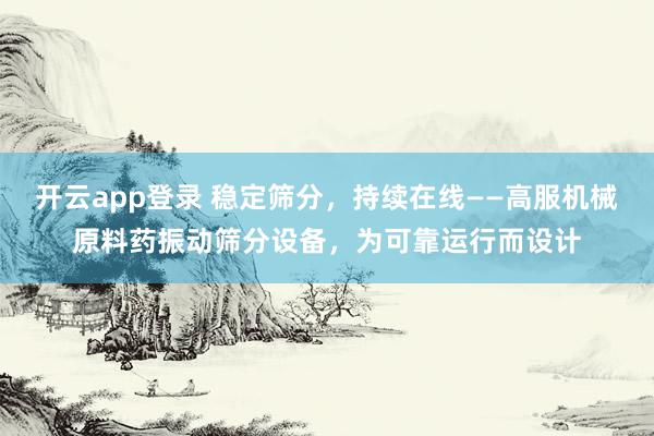 开云app登录 稳定筛分，持续在线——高服机械原料药振动筛分设备，为可靠运行而设计