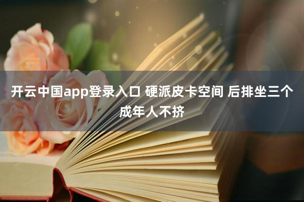 开云中国app登录入口 硬派皮卡空间 后排坐三个成年人不挤