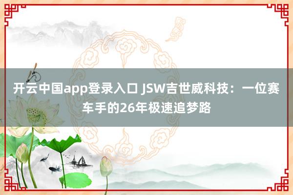 开云中国app登录入口 JSW吉世威科技：一位赛车手的26年极速追梦路