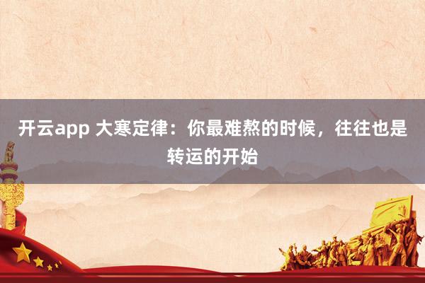 开云app 大寒定律：你最难熬的时候，往往也是转运的开始