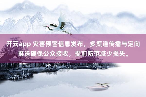 开云app 灾害预警信息发布,多渠道传播与定向推送确保公众接收,提前防范减少损失。