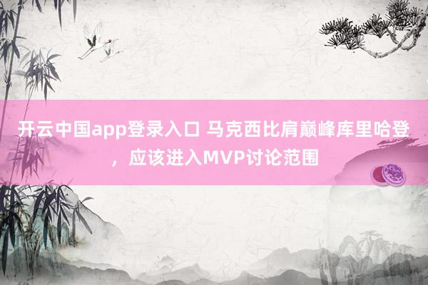 开云中国app登录入口 马克西比肩巅峰库里哈登，应该进入MVP讨论范围