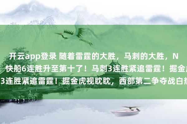 开云app登录 随着雷霆的大胜，马刺的大胜，NBA西部最新排名出炉了！快船6连胜升至第十了！马刺3连胜紧追雷霆！掘金虎视眈眈，西部第二争夺战白热化！