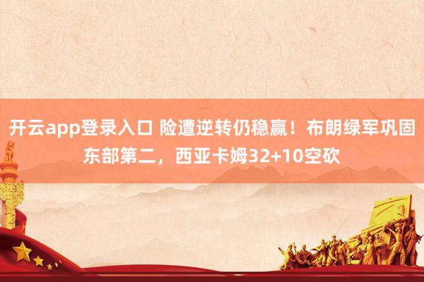 开云app登录入口 险遭逆转仍稳赢!布朗绿军巩固东部第二,西亚卡姆32+10空砍