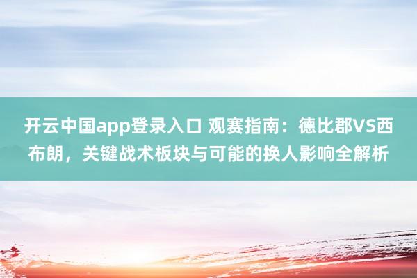 开云中国app登录入口 观赛指南：德比郡VS西布朗，关键战术板块与可能的换人影响全解析