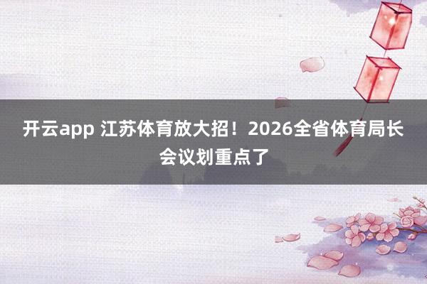开云app 江苏体育放大招！2026全省体育局长会议划重点了