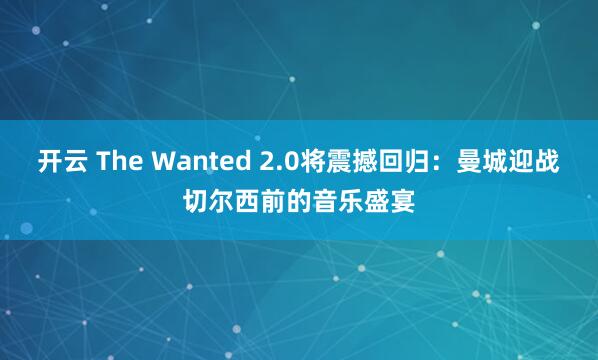 开云 The Wanted 2.0将震撼回归:曼城迎战切尔西前的音乐盛宴
