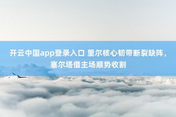 开云中国app登录入口 里尔核心韧带断裂缺阵,塞尔塔借主场顺势收割