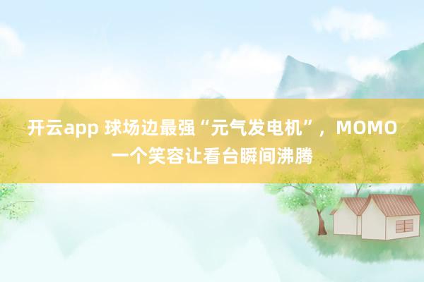 开云app 球场边最强“元气发电机”,MOMO一个笑容让看台瞬间沸腾