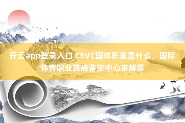 开云app登录入口 CSVC国体职鉴是什么,国际体育职业技能鉴定中心来解答
