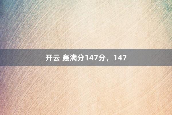 开云 轰满分147分，147