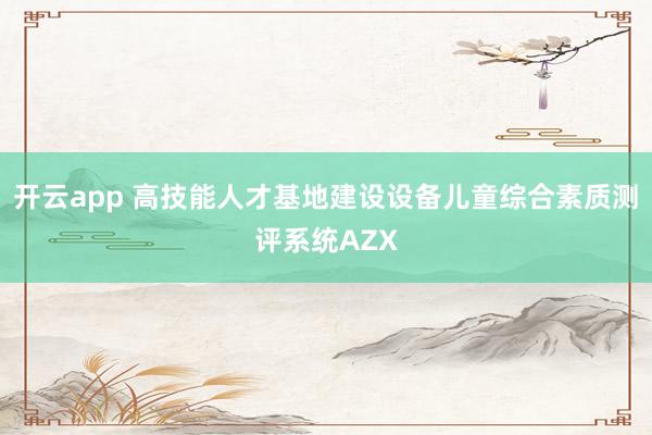 开云app 高技能人才基地建设设备儿童综合素质测评系统AZX