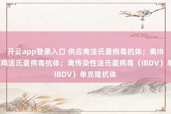开云app登录入口 供应禽法氏囊病毒抗体;禽IBDV抗体;鸡法氏囊病毒抗体;禽传染性法氏囊病毒(IBDV)单克隆抗体