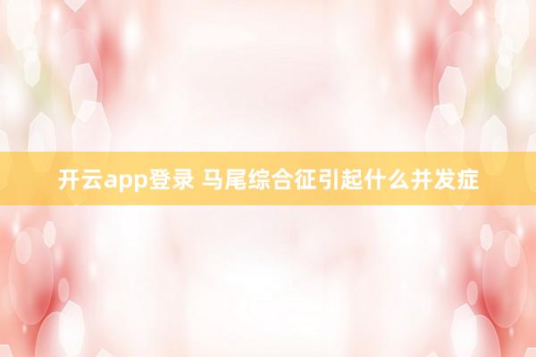 开云app登录 马尾综合征引起什么并发症