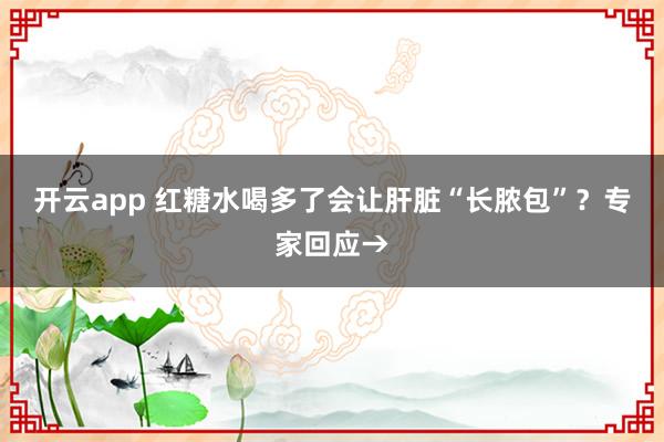 开云app 红糖水喝多了会让肝脏“长脓包”？专家回应→