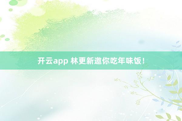 开云app 林更新邀你吃年味饭！