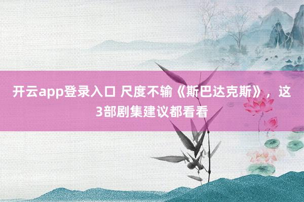 开云app登录入口 尺度不输《斯巴达克斯》，这3部剧集建议都看看