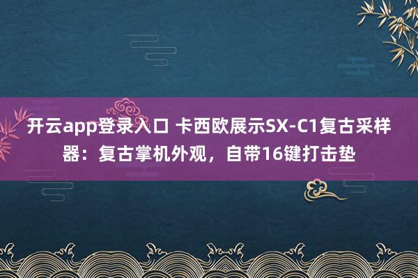 开云app登录入口 卡西欧展示SX-C1复古采样器：复古掌机外观，自带16键打击垫
