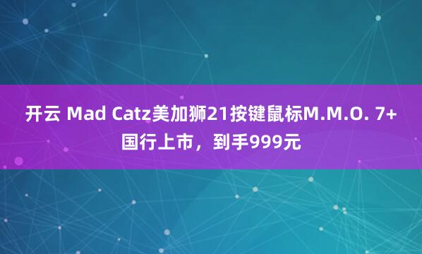 开云 Mad Catz美加狮21按键鼠标M.M.O. 7+国行上市，到手999元
