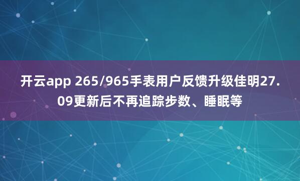 开云app 265/965手表用户反馈升级佳明27.09更新后不再追踪步数、睡眠等