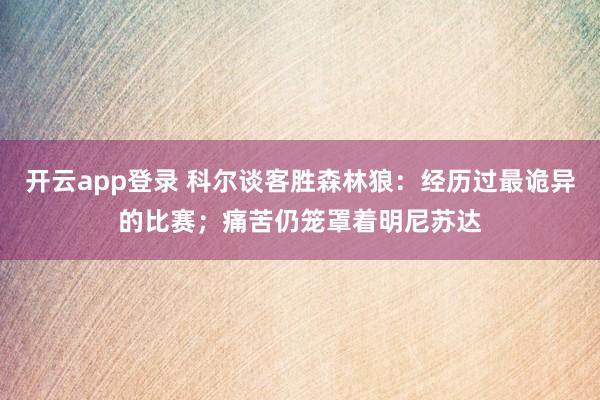 开云app登录 科尔谈客胜森林狼:经历过最诡异的比赛;痛苦仍笼罩着明尼苏达