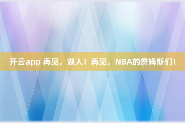 开云app 再见，湖人！再见，NBA的詹姆斯们！