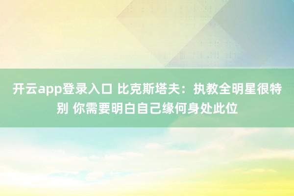 开云app登录入口 比克斯塔夫：执教全明星很特别 你需要明白自己缘何身处此位